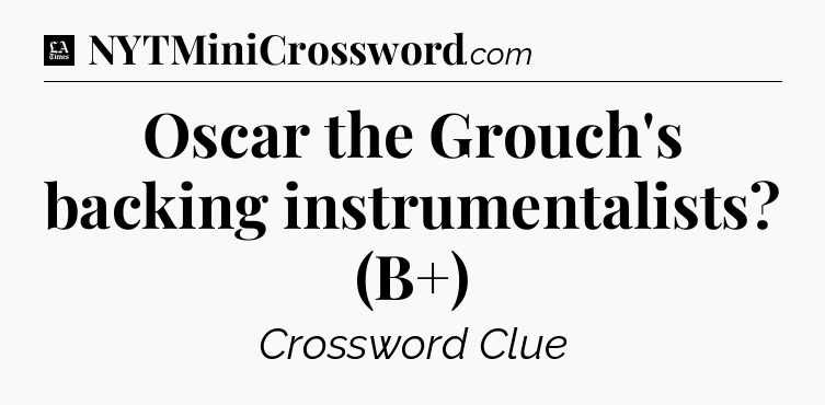 Oscar the Grouch's backing instrumentalists? (B+) - LA Times Crossword