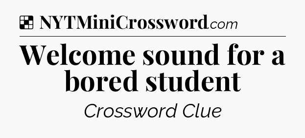 Solution: Welcome sound for a bored student - NYT Crossword