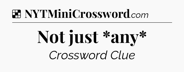 Solution: Not just *any* - NYT Crossword