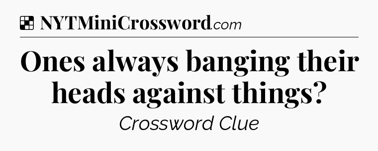 Solution: Ones always banging their heads against things - NYT Crossword