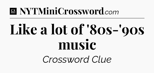 Like a lot of '80s-'90s music - LA Times Crossword