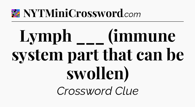 Lymph ___ (immune system part that can be swollen) Crossword Clue