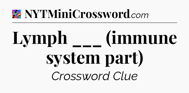 Lymph ___ (immune system part) Crossword Clue