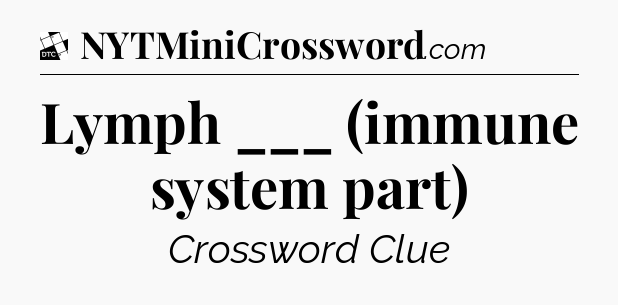 Lymph ___ (immune system part) - Daily Themed Classic Crossword