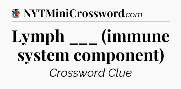 Lymph ___ (immune system component) Crossword Clue