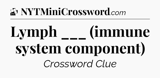 Lymph ___ (immune system component) - Daily Themed Classic Crossword
