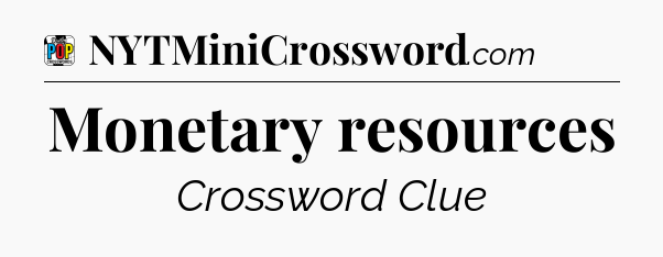 Monetary resources Crossword Clue