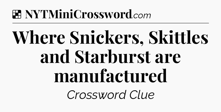 Solution: Where Snickers, Skittles and Starburst are manufactured - NYT Crossword