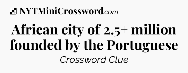 Solution: African city of 2.5+ million founded by the Portuguese - NYT Crossword