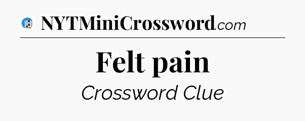 Felt pain Crossword Clue