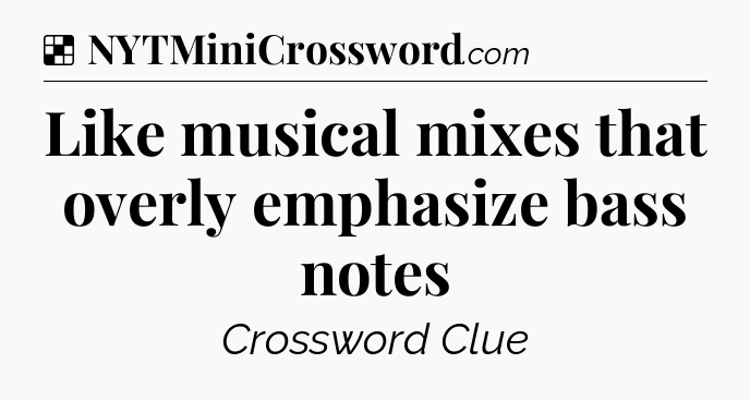 Solution: Like musical mixes that overly emphasize bass notes - NYT Crossword