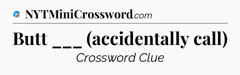 Butt ___ (accidentally call) Crossword Clue