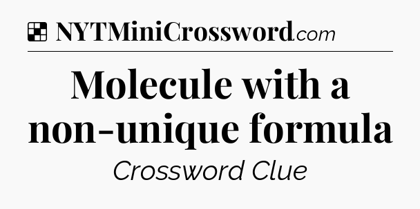 Solution: Molecule with a non-unique formula - NYT Crossword