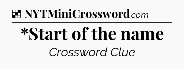 Solution: *Start of the name - NYT Crossword