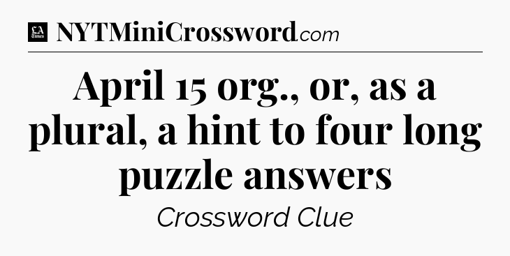 April 15 org., or, as a plural, a hint to four long puzzle answers - LA Times Crossword