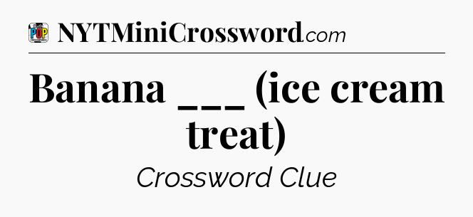 Banana ___ (ice cream treat) Crossword Clue