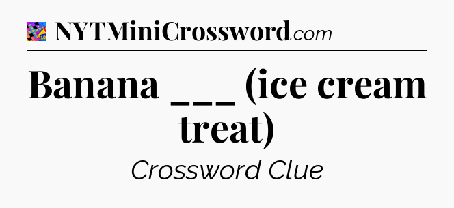 Banana ___ (ice cream treat) Crossword Clue