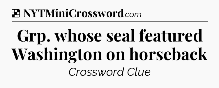 Solution: Grp. whose seal featured Washington on horseback - NYT Crossword