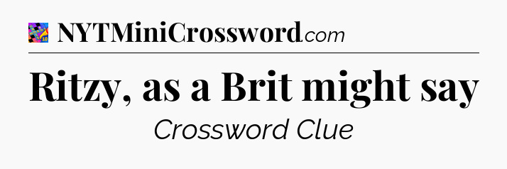 Ritzy, as a Brit might say Crossword Clue
