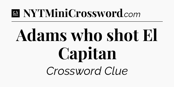 Adams who shot El Capitan - LA Times Crossword
