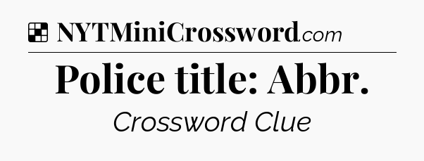Solution: Police title: Abbr - NYT Crossword
