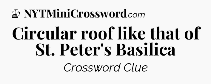 Circular roof like that of St. Peter's Basilica - Daily Themed Classic Crossword