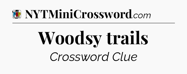 Woodsy trails Crossword Clue