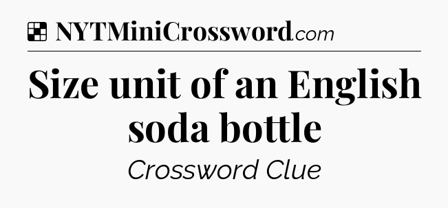 Solution: Size unit of an English soda bottle - NYT Crossword