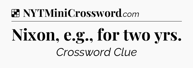 Solution: Nixon, e.g., for two yrs - NYT Crossword