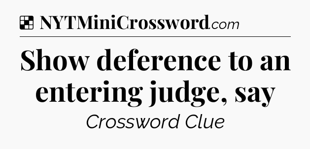 Solution: Show deference to an entering judge, say - NYT Crossword