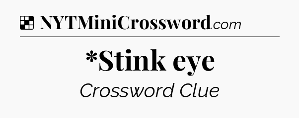 Solution: *Stink eye - NYT Crossword