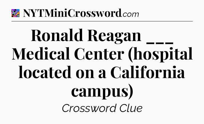 Ronald Reagan ___ Medical Center (hospital located on a California campus) Crossword Clue