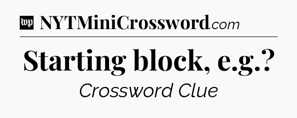 Starting block, e.g Crossword Clue