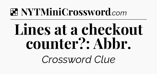 Solution: Lines at a checkout counter?: Abbr - NYT Crossword