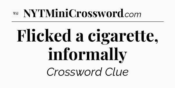 Flicked a cigarette, informally - WSJ Crossword