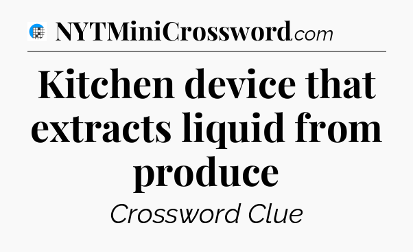 Kitchen device that extracts liquid from produce Crossword Clue