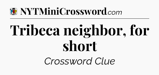 Tribeca neighbor, for short Crossword Clue