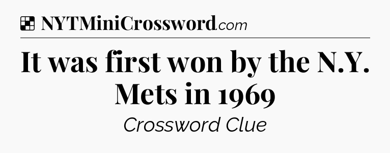 Solution: It was first won by the N.Y. Mets in 1969 - NYT Crossword