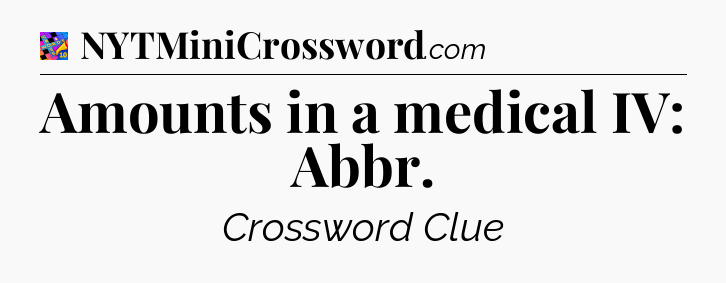 Amounts in a medical IV: Abbr Crossword Clue