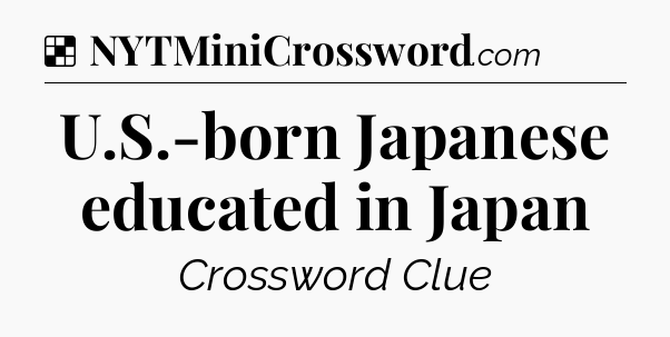 Solution: U.S.-born Japanese educated in Japan - NYT Crossword