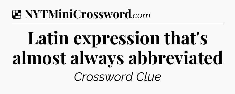 Solution: Latin expression that's almost always abbreviated - NYT Crossword