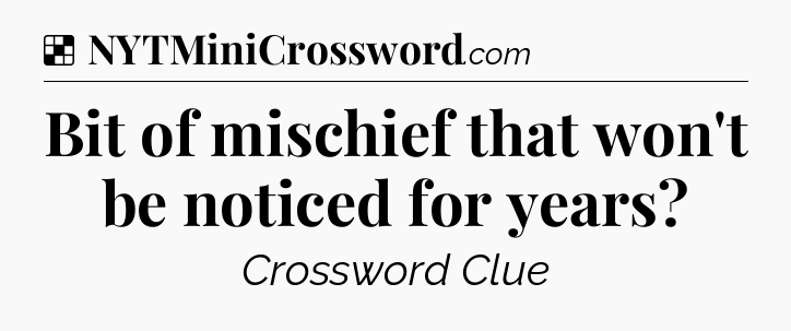 Solution: Bit of mischief that won't be noticed for years - NYT Crossword