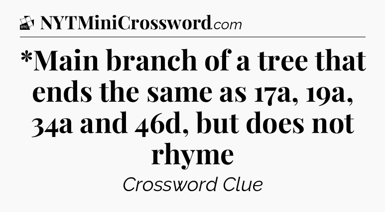*Main branch of a tree that ends the same as 17a, 19a, 34a and 46d, but does not rhyme - Daily Themed Classic Crossword