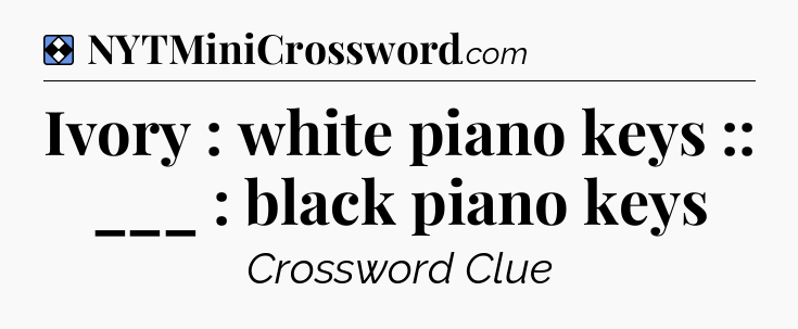Solution: Ivory : white piano keys :: ___ : black piano keys - NYT Mini Crossword