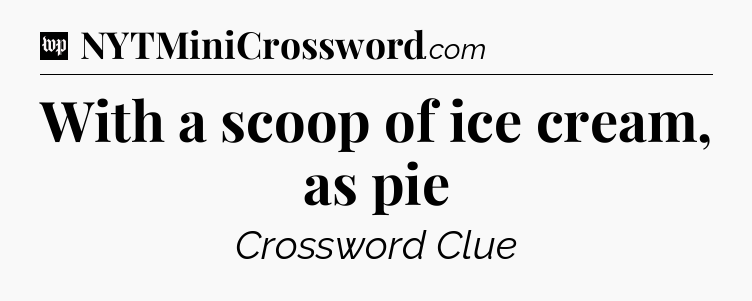 With a scoop of ice cream, as pie Crossword Clue