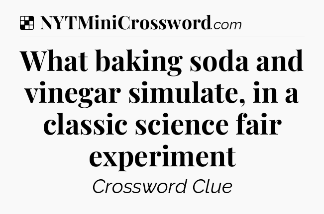 Solution: What baking soda and vinegar simulate, in a classic science fair experiment - NYT Crossword