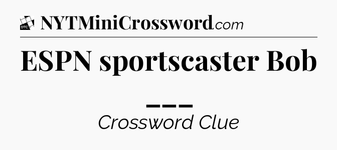 ESPN sportscaster Bob ___ - Daily Themed Classic Crossword