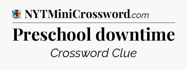 Preschool downtime Crossword Clue