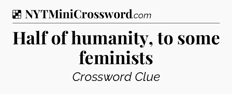 Solution: Half of humanity, to some feminists - NYT Crossword