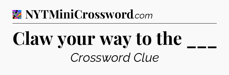 Claw your way to the ___ Crossword Clue